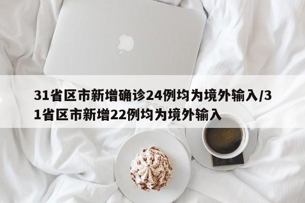 31省区市新增确诊24例均为境外输入/31省区市新增22例均为境外输入