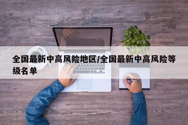 全国最新中高风险地区/全国最新中高风险等级名单