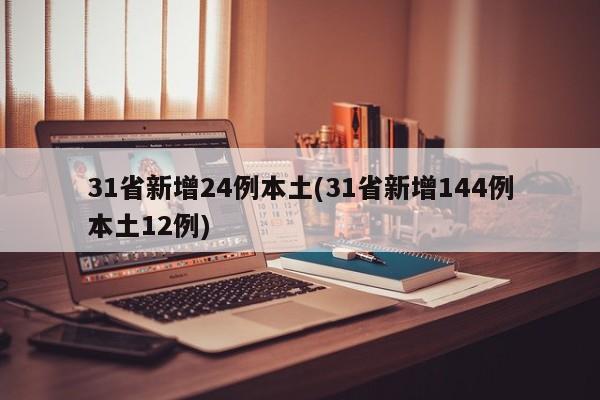 31省新增24例本土(31省新增144例本土12例)
