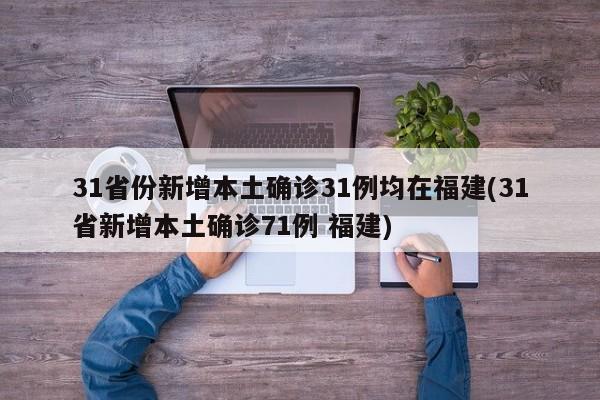 31省份新增本土确诊31例均在福建(31省新增本土确诊71例 福建)