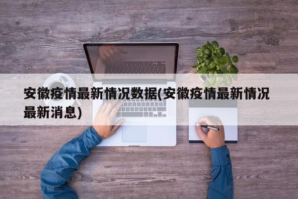 安徽疫情最新情况数据(安徽疫情最新情况 最新消息)