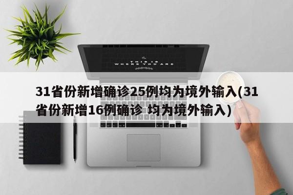 31省份新增确诊25例均为境外输入(31省份新增16例确诊 均为境外输入)