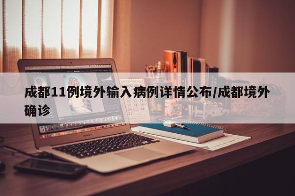 成都11例境外输入病例详情公布/成都境外确诊
