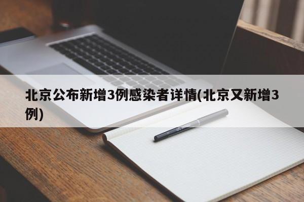 北京公布新增3例感染者详情(北京又新增3例)
