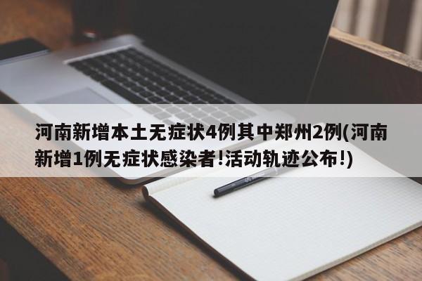 河南新增本土无症状4例其中郑州2例(河南新增1例无症状感染者!活动轨迹公布!)