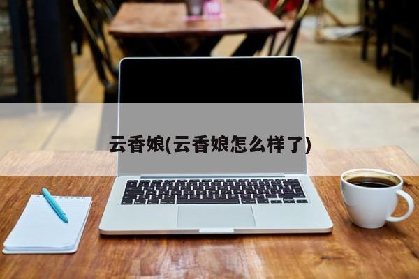 云香娘(云香娘怎么样了)