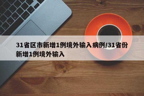 31省区市新增1例境外输入病例/31省份新增1例境外输入