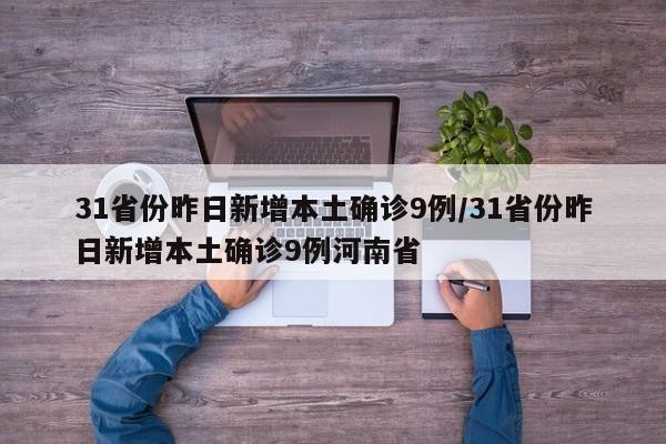 31省份昨日新增本土确诊9例/31省份昨日新增本土确诊9例河南省
