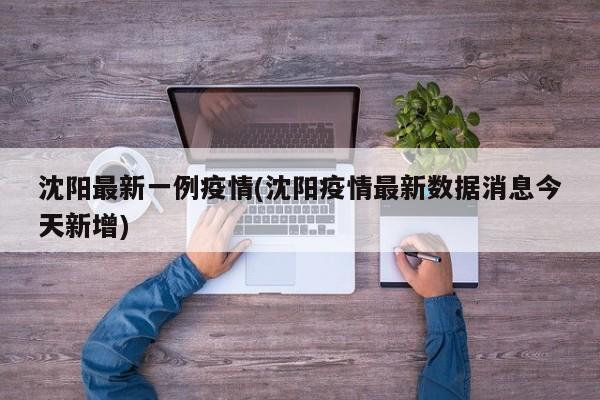 沈阳最新一例疫情(沈阳疫情最新数据消息今天新增)