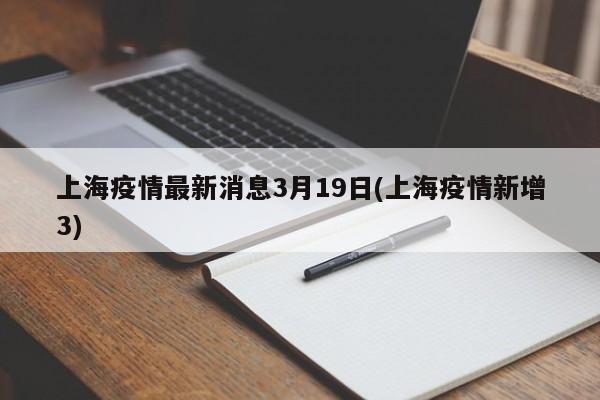 上海疫情最新消息3月19日(上海疫情新增3)