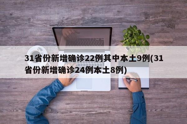 31省份新增确诊22例其中本土9例(31省份新增确诊24例本土8例)
