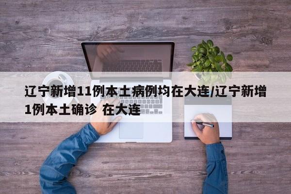 辽宁新增11例本土病例均在大连