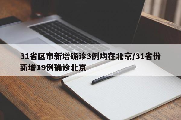 31省区市新增确诊3例均在北京/31省份新增19例确诊北京