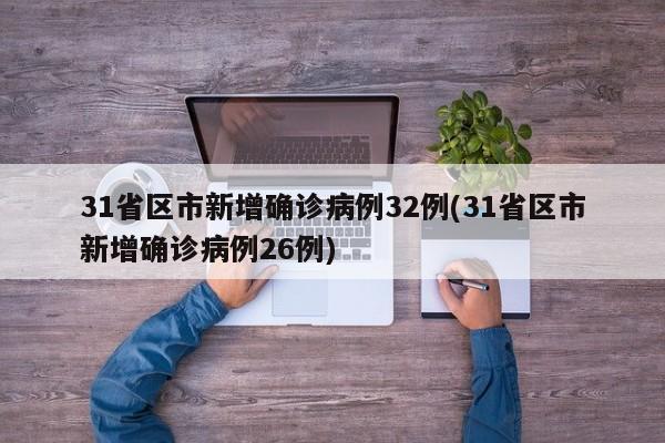 31省区市新增确诊病例32例(31省区市新增确诊病例26例)