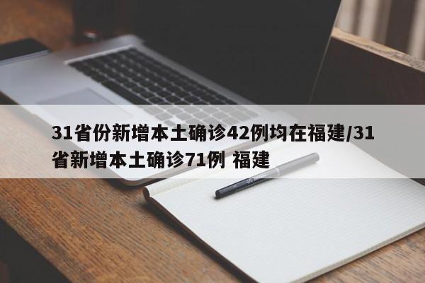 31省份新增本土确诊42例均在福建/31省新增本土确诊71例 福建
