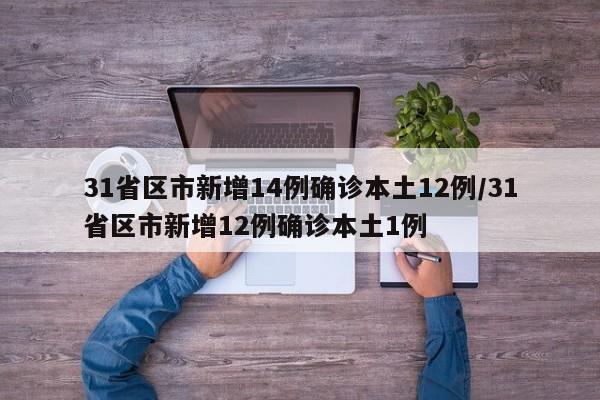 31省区市新增14例确诊本土12例/31省区市新增12例确诊本土1例
