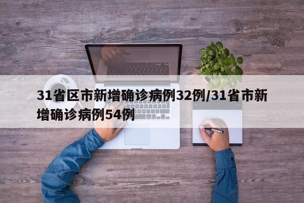 31省区市新增确诊病例32例/31省市新增确诊病例54例