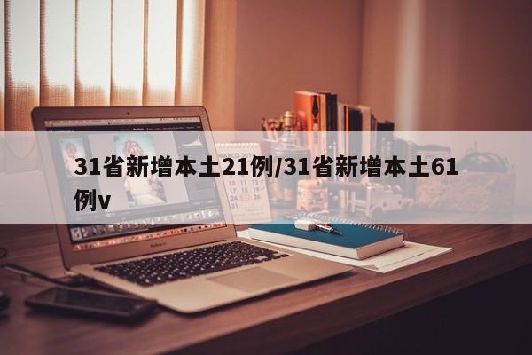 31省新增本土21例/31省新增本土61例v