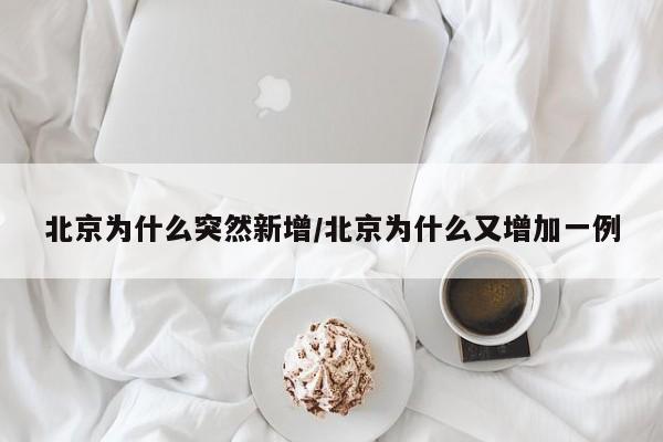 北京为什么突然新增/北京为什么又增加一例