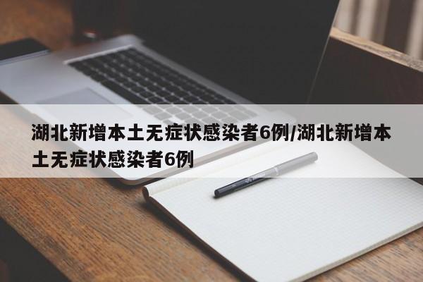 湖北新增本土无症状感染者6例/湖北新增本土无症状感染者6例