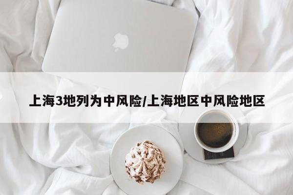 上海3地列为中风险/上海地区中风险地区