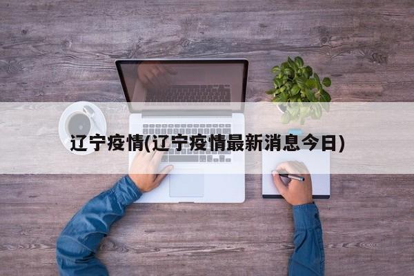 辽宁疫情(辽宁疫情最新消息今日)
