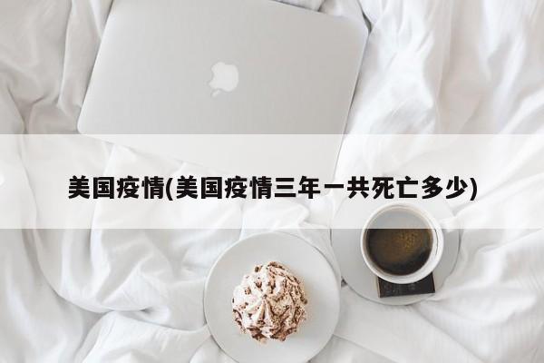 美国疫情(美国疫情三年一共死亡多少)