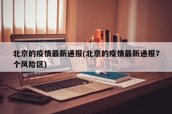 北京的疫情最新通报(北京的疫情最新通报7个风险区)