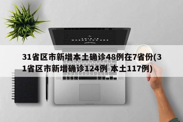 31省区市新增本土确诊48例在7省份(31省区市新增确诊124例 本土117例)