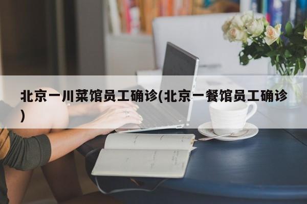 北京一川菜馆员工确诊(北京一餐馆员工确诊)