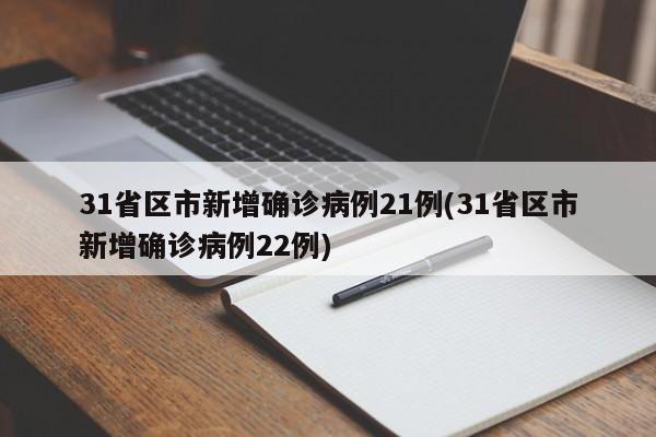 31省区市新增确诊病例21例(31省区市新增确诊病例22例)