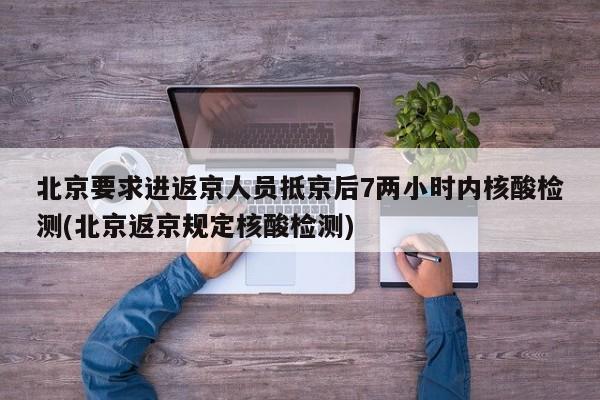 北京要求进返京人员抵京后72小时内核酸检测