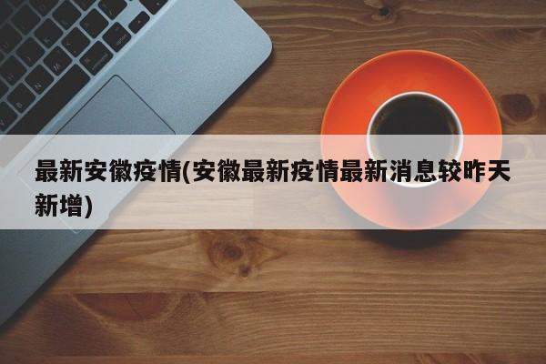 最新安徽疫情(安徽最新疫情最新消息较昨天新增)