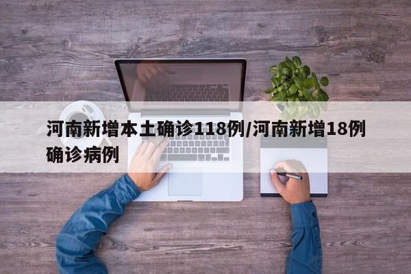 河南新增本土确诊118例/河南新增18例确诊病例