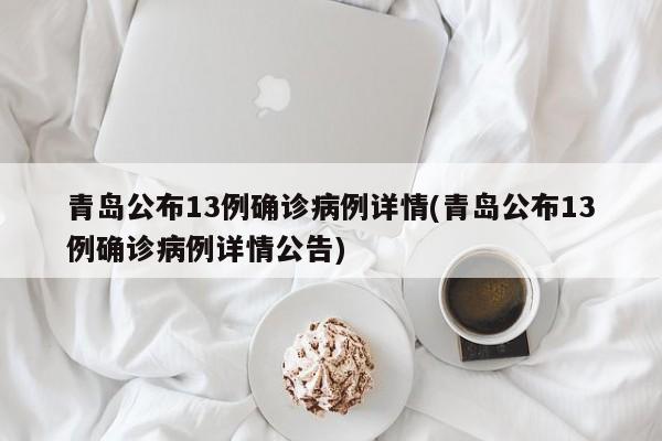青岛公布13例确诊病例详情(青岛公布13例确诊病例详情公告)