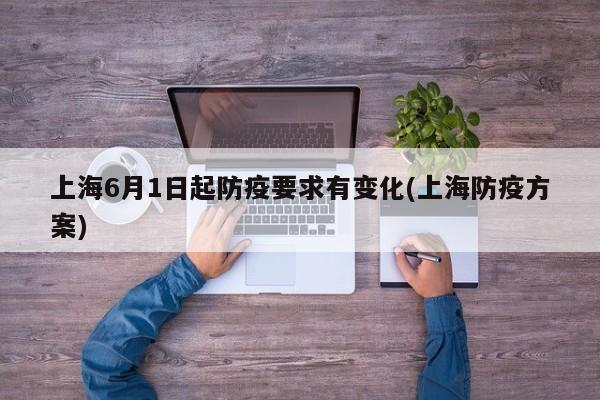 上海6月1日起防疫要求有变化(上海防疫方案)