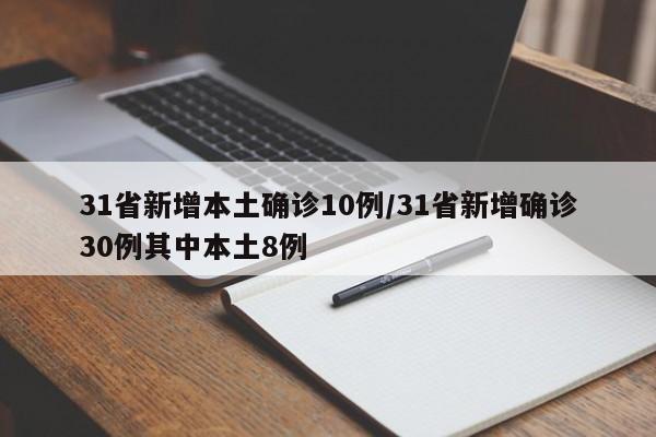 31省新增本土确诊10例/31省新增确诊30例其中本土8例