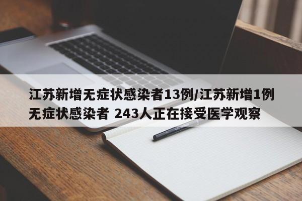 江苏新增无症状感染者13例/江苏新增1例无症状感染者 243人正在接受医学观察