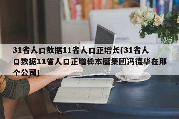 31省人口数据11省人口正增长(31省人口数据11省人口正增长本磨集团冯德华在那个公司)