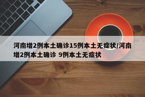 河南增2例本土确诊15例本土无症状/河南增2例本土确诊 9例本土无症状