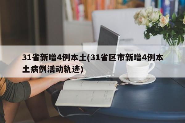 31省新增4例本土(31省区市新增4例本土病例活动轨迹)