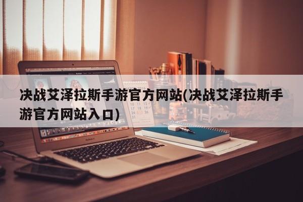 决战艾泽拉斯手游官方网站(决战艾泽拉斯手游官方网站入口)
