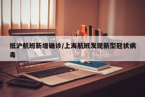抵沪航班新增确诊/上海航班发现新型冠状病毒