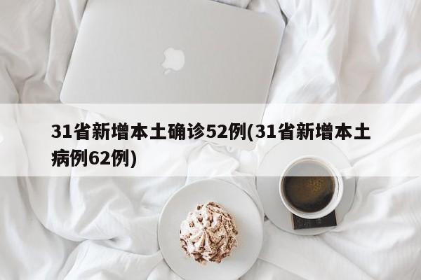 31省新增本土确诊52例(31省新增本土病例62例)