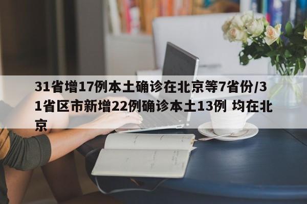 31省增17例本土确诊在北京等7省份/31省区市新增22例确诊本土13例 均在北京
