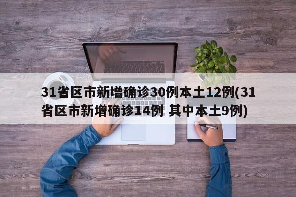 31省区市新增确诊30例本土12例(31省区市新增确诊14例 其中本土9例)