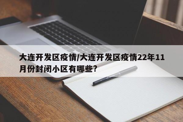 大连开发区疫情/大连开发区疫情22年11月份封闭小区有哪些?