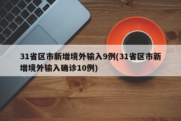 31省区市新增境外输入9例(31省区市新增境外输入确诊10例)