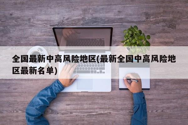 全国最新中高风险地区(最新全国中高风险地区最新名单)