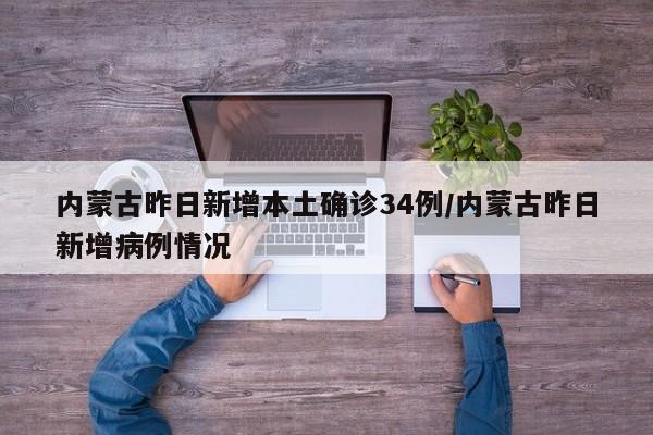 内蒙古昨日新增本土确诊34例/内蒙古昨日新增病例情况